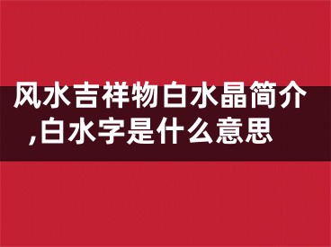 风水吉祥物白水晶简介,白水字是什么意思