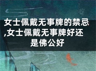 女士佩戴无事牌的禁忌,女士佩戴无事牌好还是佛公好