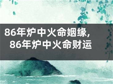 86年炉中火命姻缘,86年炉中火命财运