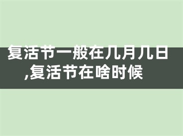 复活节一般在几月几日,复活节在啥时候