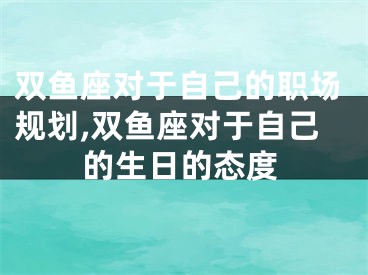 双鱼座对于自己的职场规划,双鱼座对于自己的生日的态度