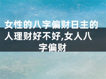女性的八字偏财日主的人理财好不好,女人八字偏财
