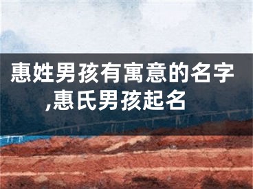 惠姓男孩有寓意的名字,惠氏男孩起名