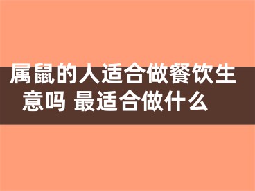属鼠的人适合做餐饮生意吗 最适合做什么
