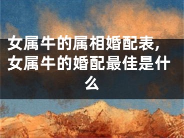 女属牛的属相婚配表,女属牛的婚配最佳是什么