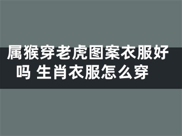 属猴穿老虎图案衣服好吗 生肖衣服怎么穿