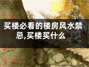 买楼必看的楼房风水禁忌,买楼买什么