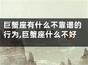 巨蟹座有什么不靠谱的行为,巨蟹座什么不好