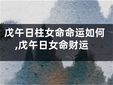 戊午日柱女命命运如何,戊午日女命财运