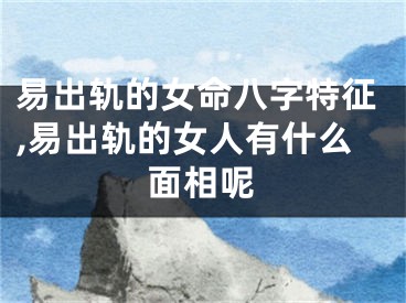 易出轨的女命八字特征,易出轨的女人有什么面相呢