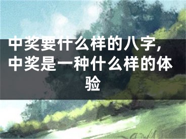 中奖要什么样的八字,中奖是一种什么样的体验