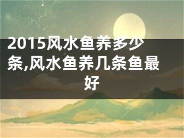 2015风水鱼养多少条,风水鱼养几条鱼最好