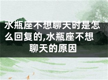 水瓶座不想聊天时是怎么回复的,水瓶座不想聊天的原因