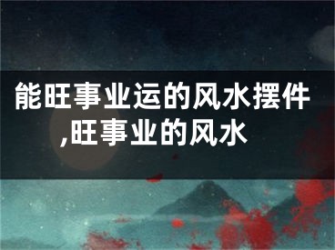能旺事业运的风水摆件,旺事业的风水