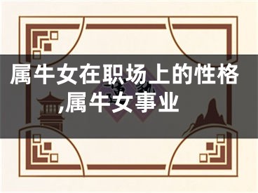 属牛女在职场上的性格,属牛女事业