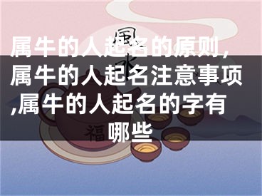 属牛的人起名的原则，属牛的人起名注意事项,属牛的人起名的字有哪些