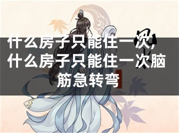 什么房子只能住一次,什么房子只能住一次脑筋急转弯