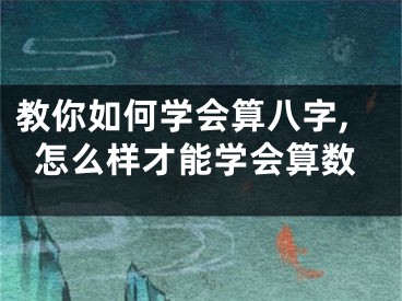 教你如何学会算八字,怎么样才能学会算数