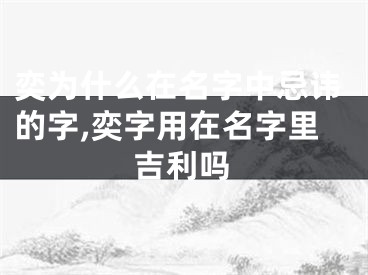 奕为什么在名字中忌讳的字,奕字用在名字里吉利吗