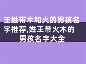 王姓带木和火的男孩名字推荐,姓王带火木的男孩名字大全