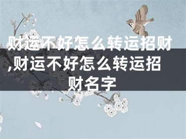 财运不好怎么转运招财,财运不好怎么转运招财名字