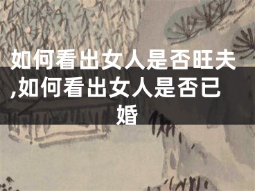 如何看出女人是否旺夫,如何看出女人是否已婚