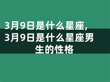 3月9日是什么星座,3月9日是什么星座男生的性格