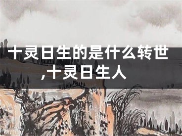 十灵日生的是什么转世,十灵日生人