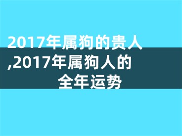 2017年属狗的贵人,2017年属狗人的全年运势