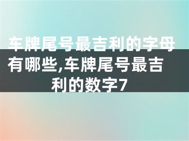 车牌尾号最吉利的字母有哪些,车牌尾号最吉利的数字7