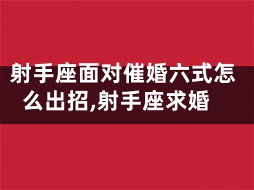 射手座面对催婚六式怎么出招,射手座求婚