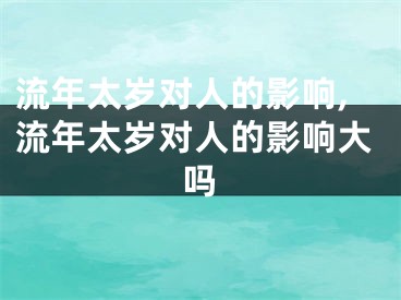 流年太岁对人的影响,流年太岁对人的影响大吗