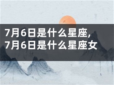 7月6日是什么星座,7月6日是什么星座女