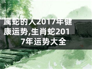 属蛇的人2017年健康运势,生肖蛇2017年运势大全