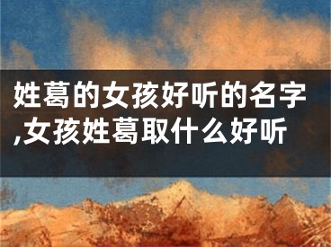 姓葛的女孩好听的名字,女孩姓葛取什么好听