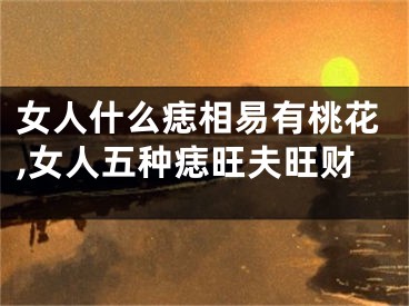 女人什么痣相易有桃花,女人五种痣旺夫旺财