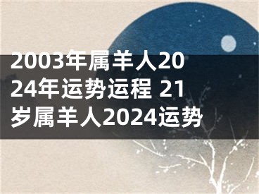 2003年属羊人2024年运势运程 21岁属羊人2024运势