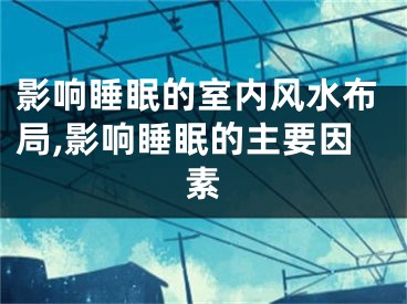 影响睡眠的室内风水布局,影响睡眠的主要因素