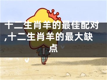 十二生肖羊的最佳配对,十二生肖羊的最大缺点