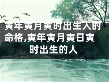 寅年寅月寅时出生人的命格,寅年寅月寅日寅时出生的人