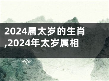 2024属太岁的生肖,2024年太岁属相