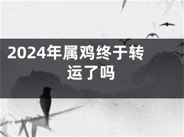 2024年属鸡终于转运了吗