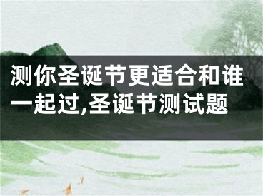 测你圣诞节更适合和谁一起过,圣诞节测试题