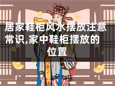 居家鞋柜风水摆放注意常识,家中鞋柜摆放的位置