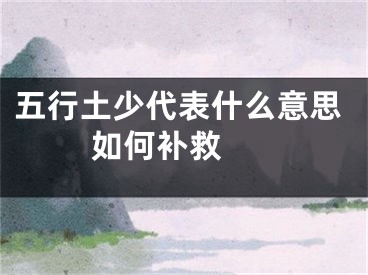 五行土少代表什么意思 如何补救 