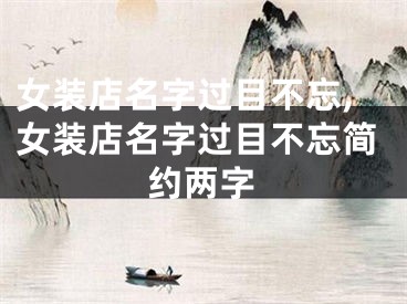 女装店名字过目不忘,女装店名字过目不忘简约两字