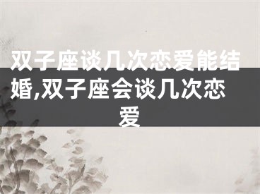 双子座谈几次恋爱能结婚,双子座会谈几次恋爱