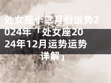 处女座十二月份运势2024年「处女座2024年12月运势运势详解」