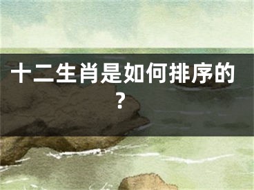 十二生肖是如何排序的?