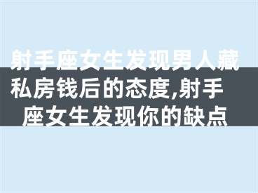 射手座女生发现男人藏私房钱后的态度,射手座女生发现你的缺点